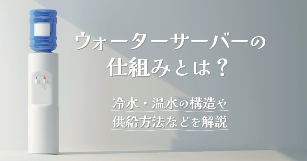 「ウォーターサーバーの仕組みとは？冷水・温水のメカニズムや供給方法などを解説」のTOP画像