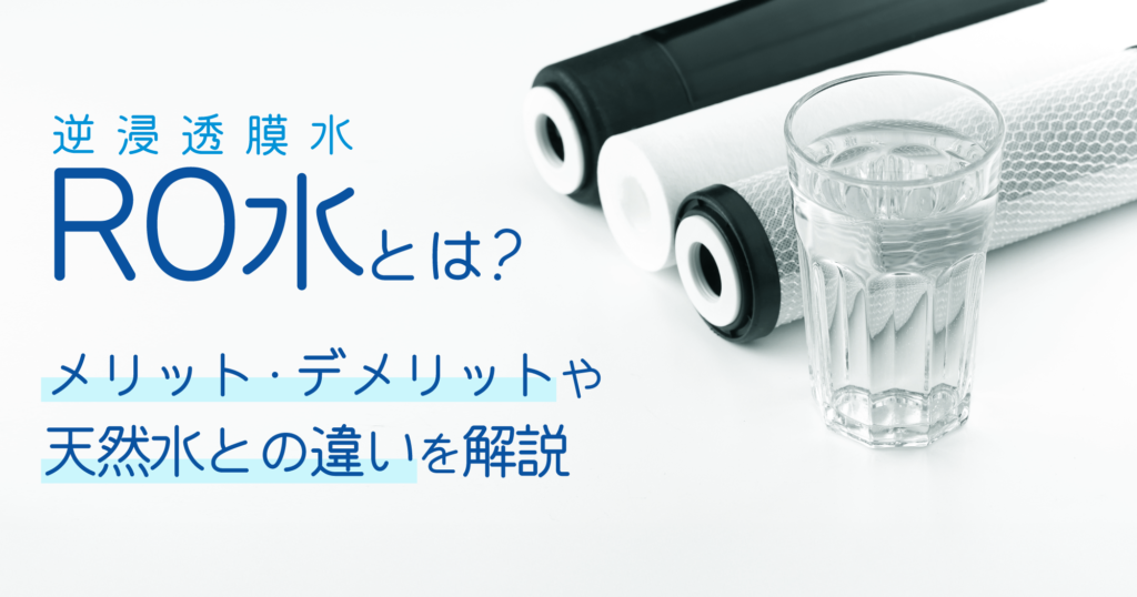 「RO水（逆浸透膜水）とは？メリット・デメリットや天然水との違いを解説」アイキャッチ
