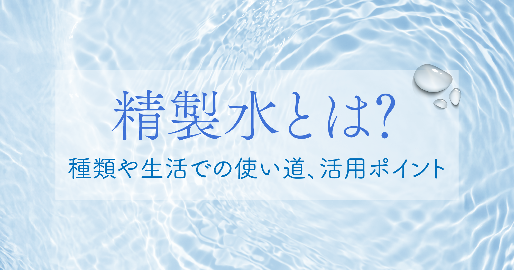 「精製水とは？種類や生活での使い道、活用ポイント」記事アイキャッチ
