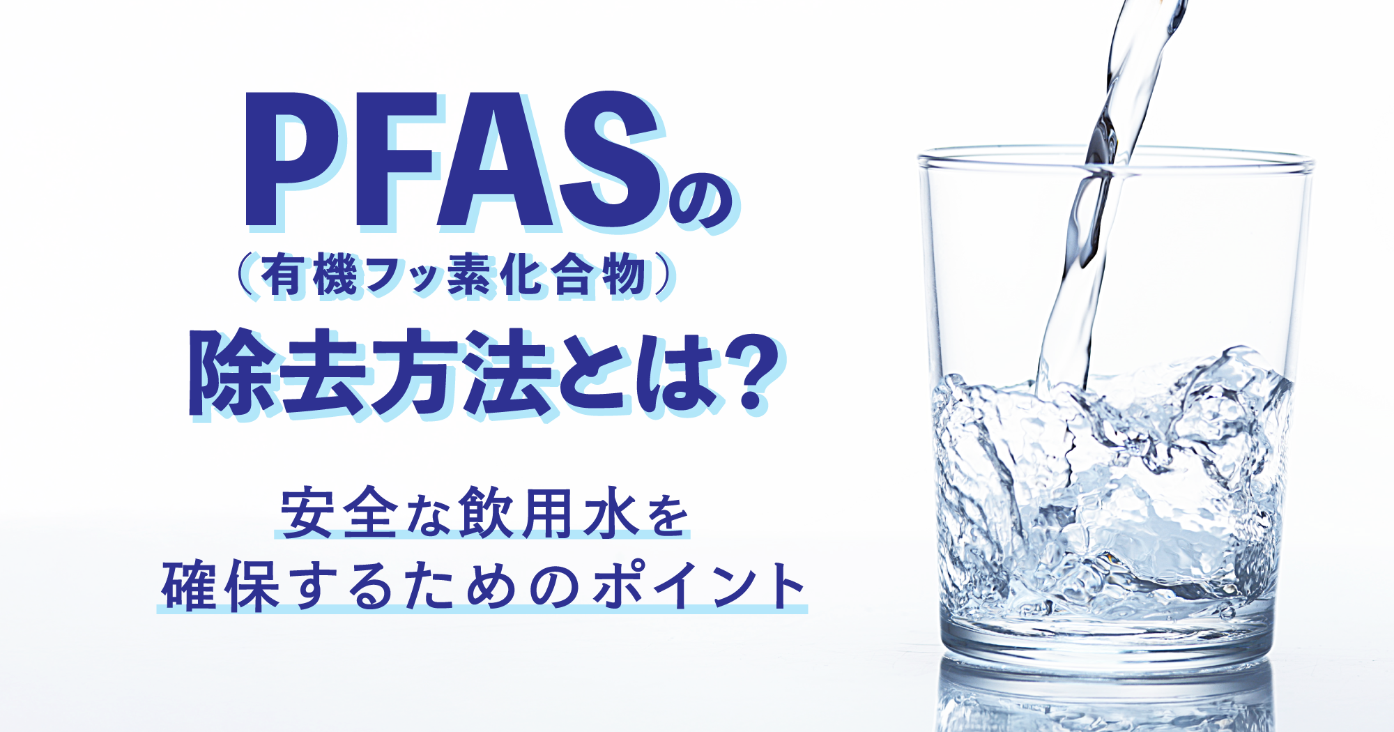 「PFAS（有機フッ素化合物）の除去方法とは？安全な飲用水を確保するためのポイント」のアイキャッチ画像